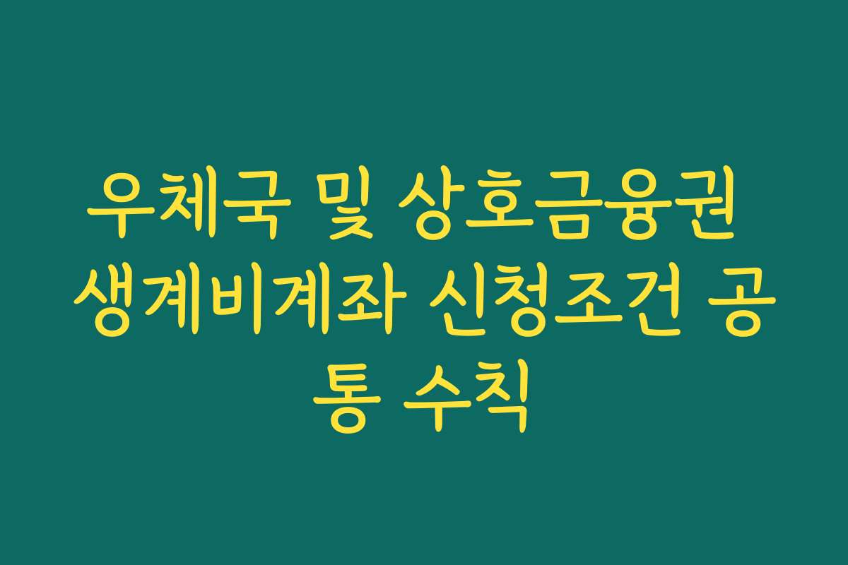 우체국 및 상호금융권 생계비계좌 신청조건 공통 수칙