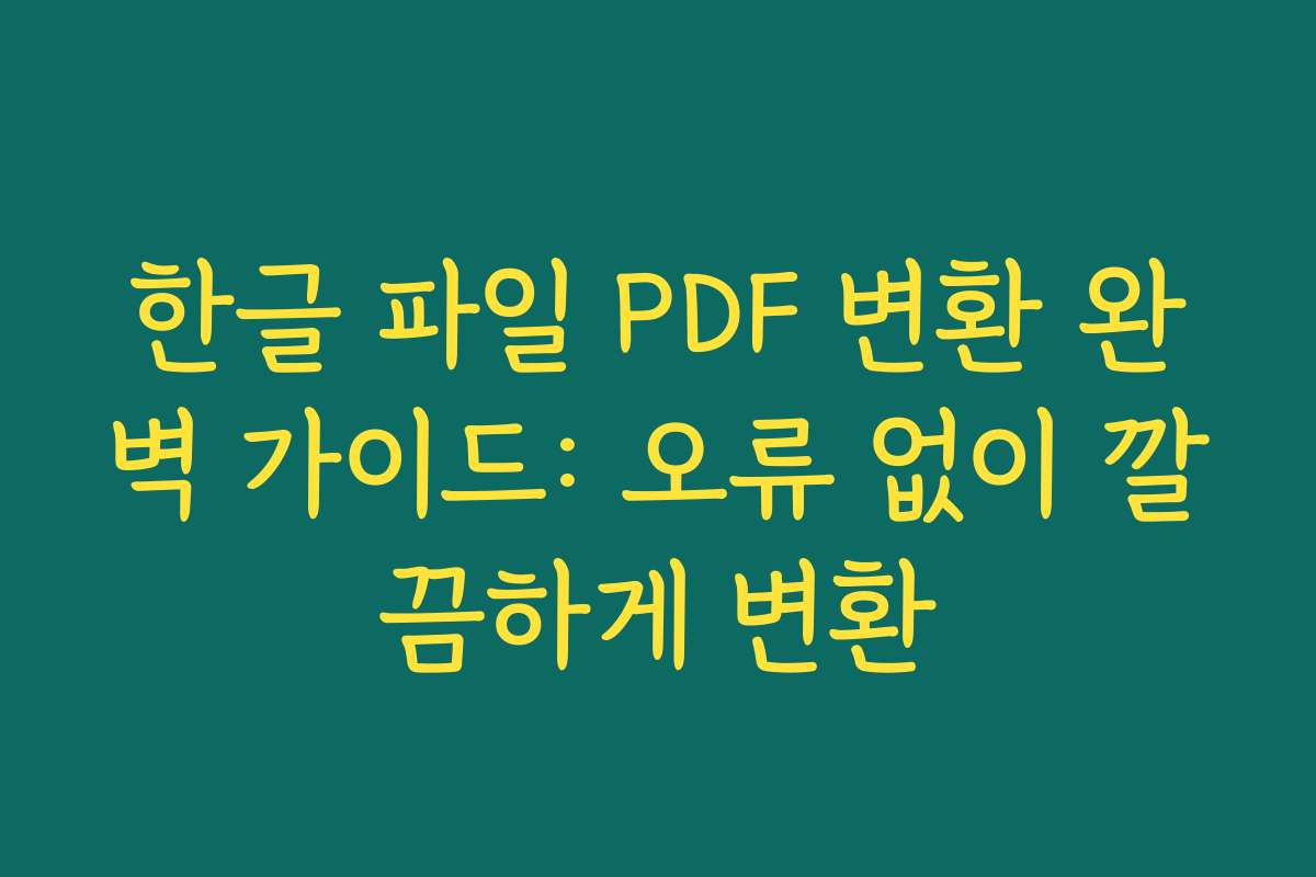 한글 파일 PDF 변환 완벽 가이드: 오류 없이 깔끔하게 변환 한글 파일 PDF 변환 완벽 가이드: 오류 없이 깔끔하게 변환