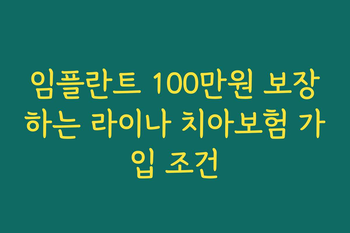 임플란트 100만원 보장하는 라이나 치아보험 가입 조건