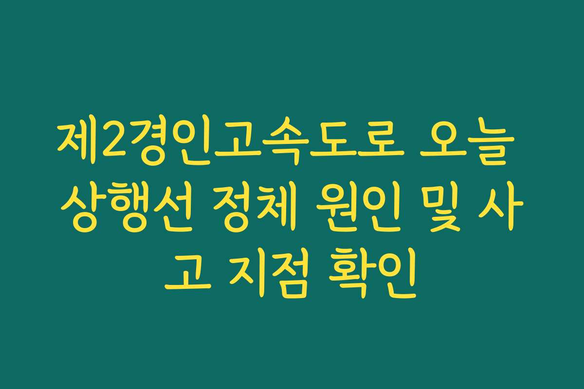 제2경인고속도로 오늘 상행선 정체 원인 및 사고 지점 확인