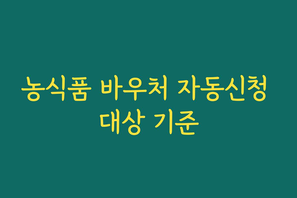 농식품 바우처 자동신청 대상 기준