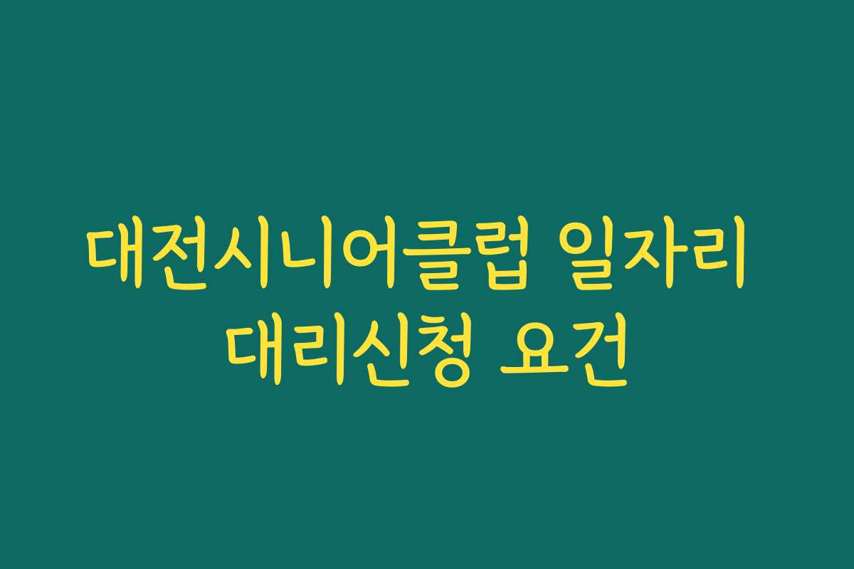 대전시니어클럽 일자리 대리신청 요건