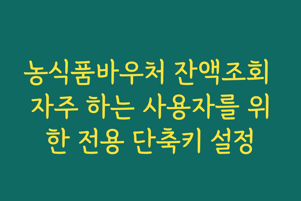 농식품바우처 잔액조회 자주 하는 사용자를 위한 전용 단축키 설정 농식품바우처 잔액조회 자주 하는 사용자를 위한 전용 단축키 설정