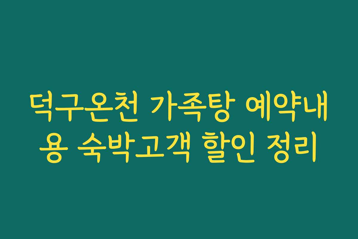 덕구온천 가족탕 예약내용 숙박고객 할인 정리