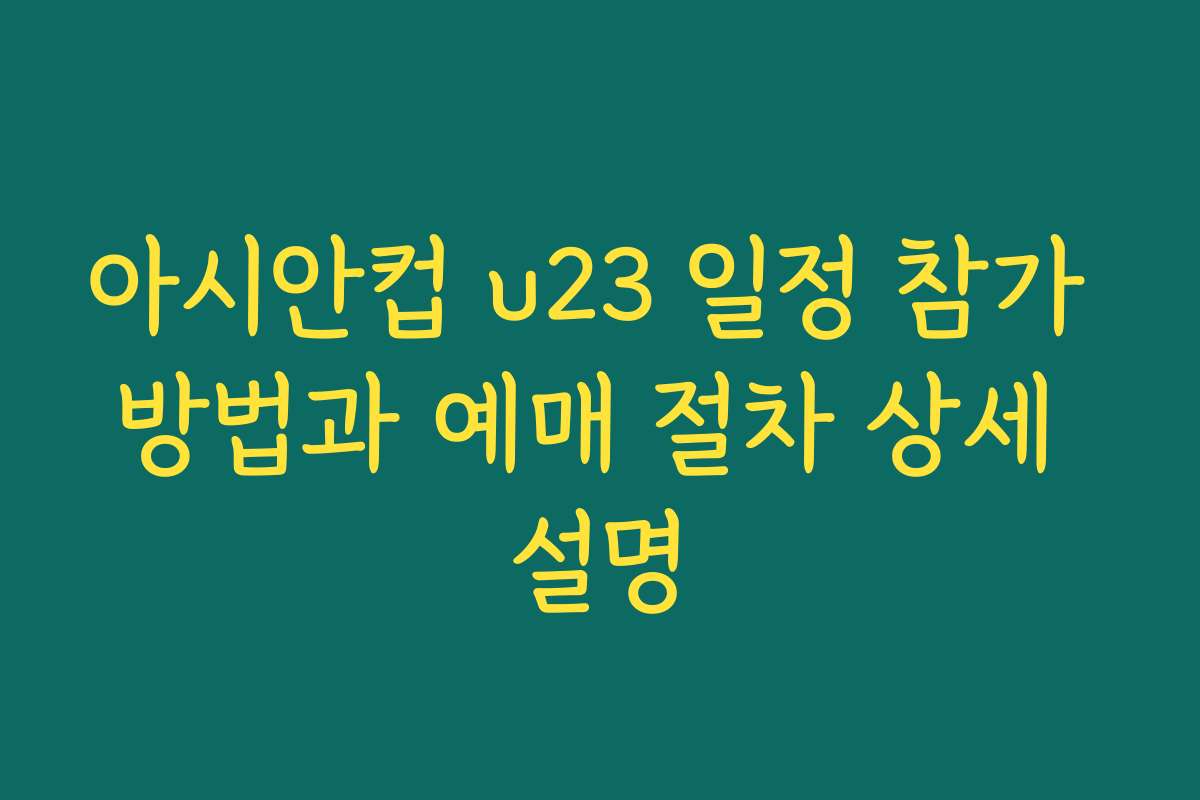 아시안컵 u23 일정 참가 방법과 예매 절차 상세 설명