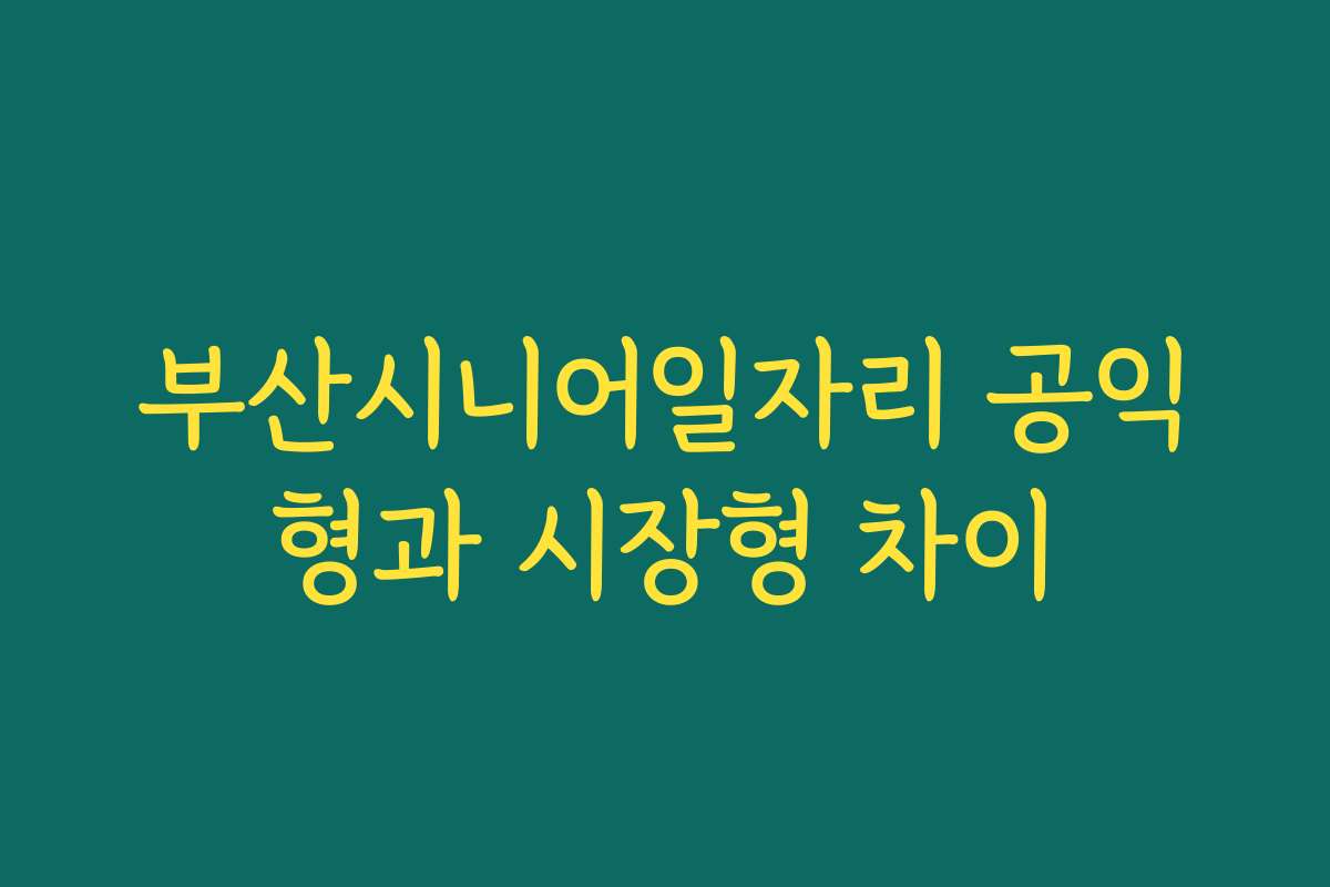 부산시니어일자리 공익형과 시장형 차이