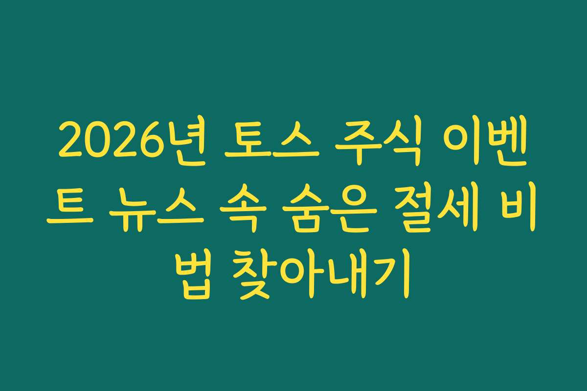 2026년 토스 주식 이벤트 뉴스 속 숨은 절세 비법 찾아내기 2026년 토스 주식 이벤트 뉴스 속 숨은 절세 비법 찾아내기