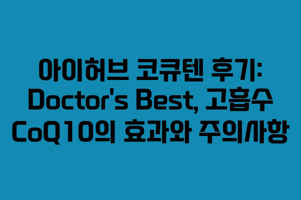 아이허브 코큐텐 후기: Doctor’s Best, 고흡수 CoQ10의 효과와 주의사항