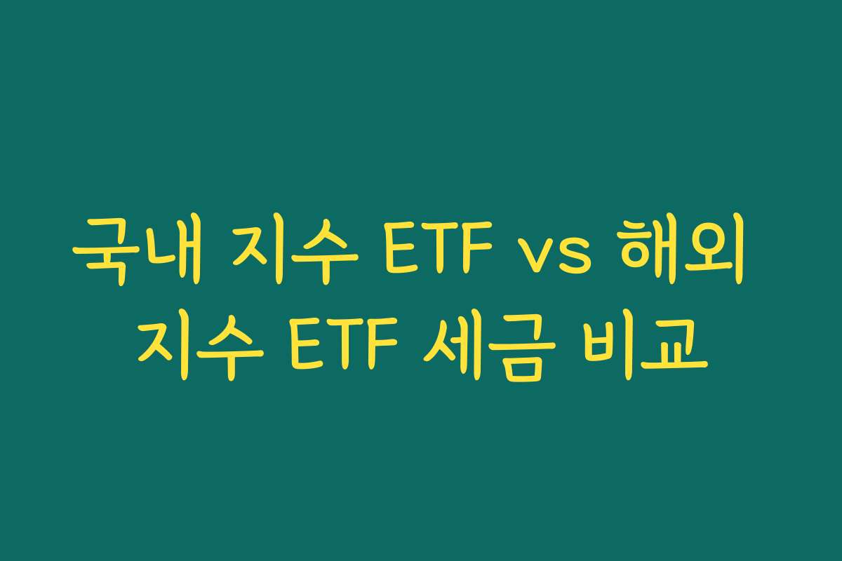 국내 지수 ETF vs 해외 지수 ETF 세금 비교