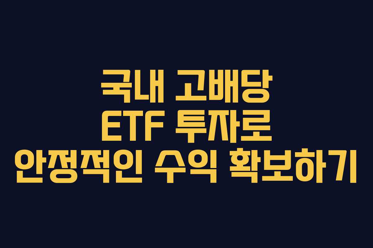 국내 고배당 ETF 투자로 안정적인 수익 확보하기