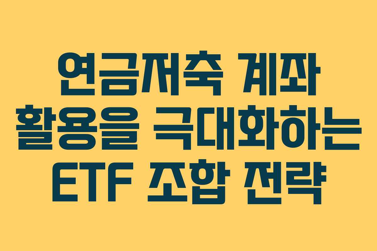 연금저축 계좌 활용을 극대화하는 ETF 조합 전략 연금저축 계좌 활용을 극대화하는 ETF 조합 전략