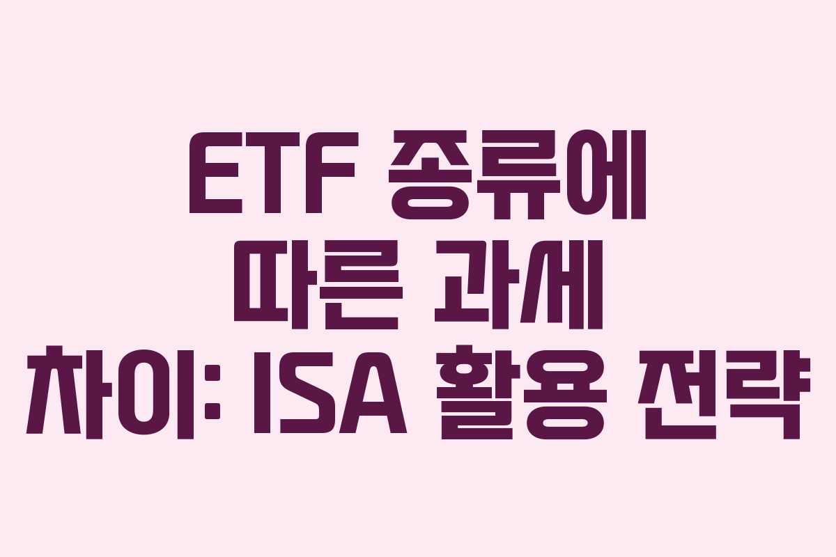 ETF 종류에 따른 과세 차이: ISA 활용 전략 ETF 종류에 따른 과세 차이: ISA 활용 전략