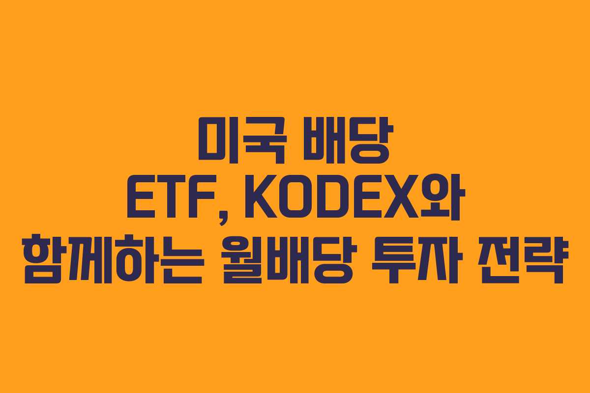 미국 배당 ETF, KODEX와 함께하는 월배당 투자 전략 미국 배당 ETF, KODEX와 함께하는 월배당 투자 전략