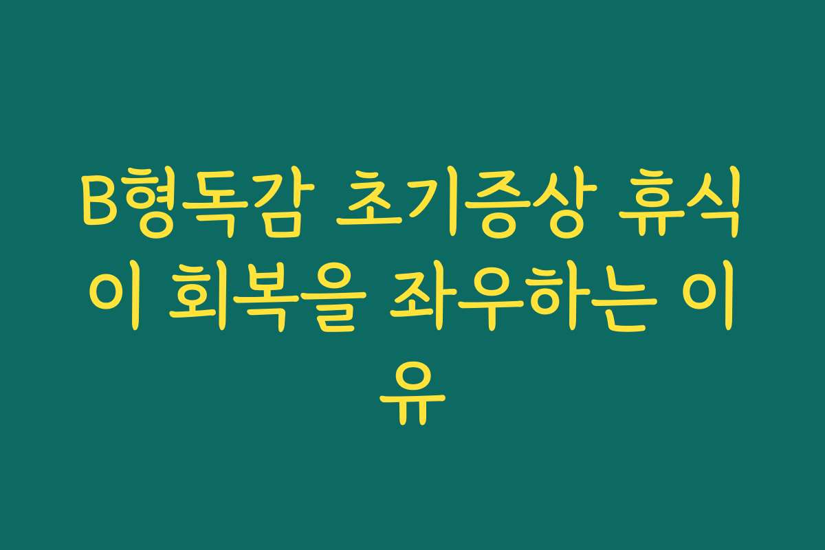 B형독감 초기증상 휴식이 회복을 좌우하는 이유