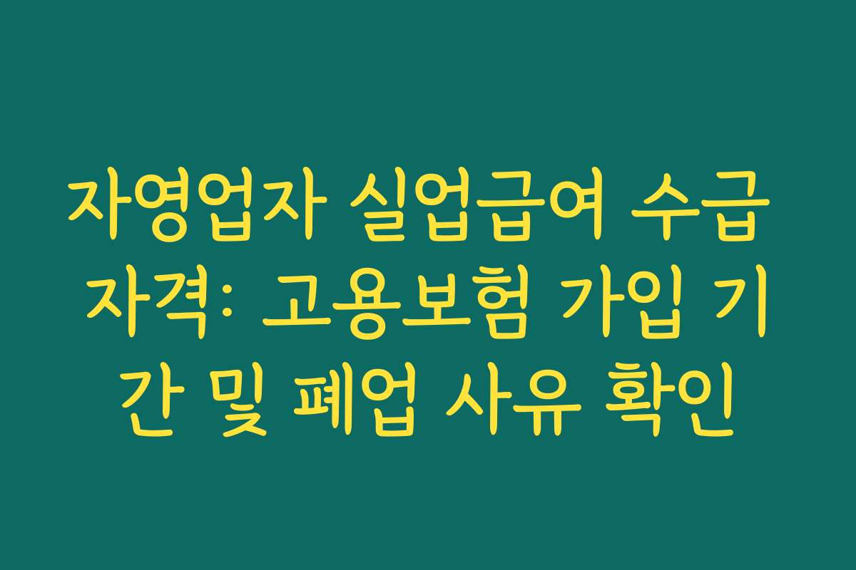 자영업자 실업급여 수급 자격: 고용보험 가입 기간 및 폐업 사유 확인 자영업자 실업급여 수급 자격: 고용보험 가입 기간 및 폐업 사유 확인