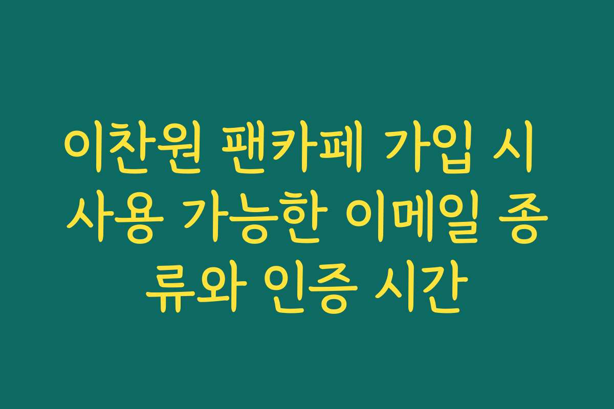 이찬원 팬카페 가입 시 사용 가능한 이메일 종류와 인증 시간 이찬원 팬카페 가입 시 사용 가능한 이메일 종류와 인증 시간