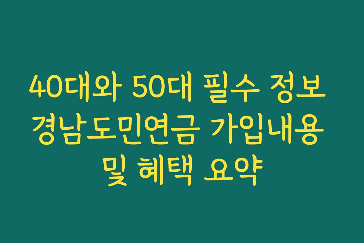 40대와 50대 필수 정보 경남도민연금 가입내용 및 혜택 요약