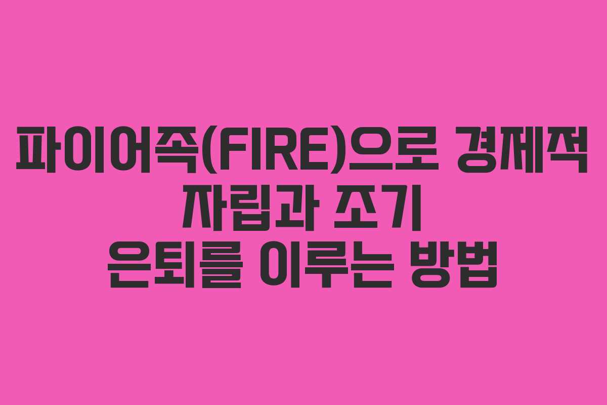 파이어족(FIRE)으로 경제적 자립과 조기 은퇴를 이루는 방법