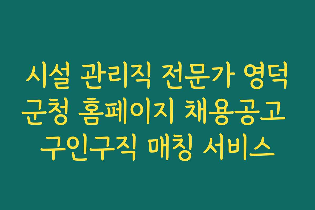시설 관리직 전문가 영덕군청 홈페이지 채용공고 구인구직 매칭 서비스 시설 관리직 전문가 영덕군청 홈페이지 채용공고 구인구직 매칭 서비스