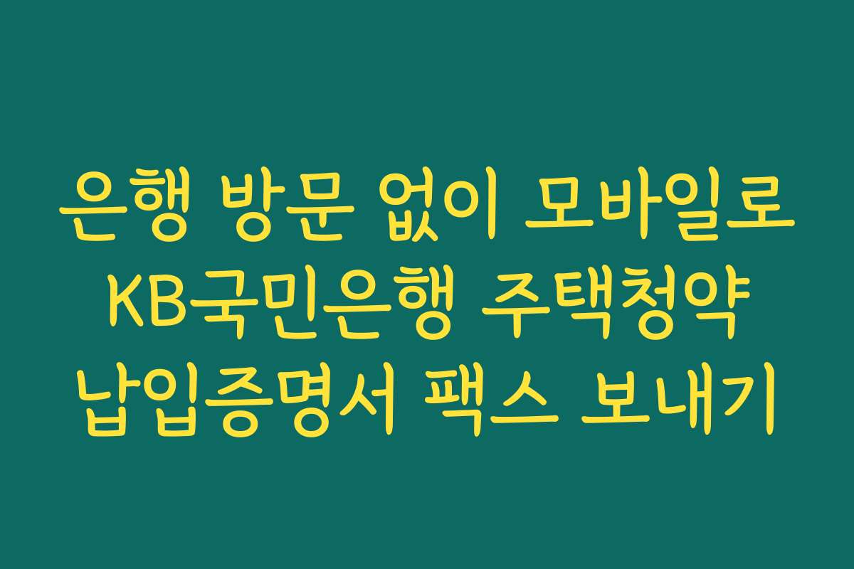 은행 방문 없이 모바일로 KB국민은행 주택청약 납입증명서 팩스 보내기