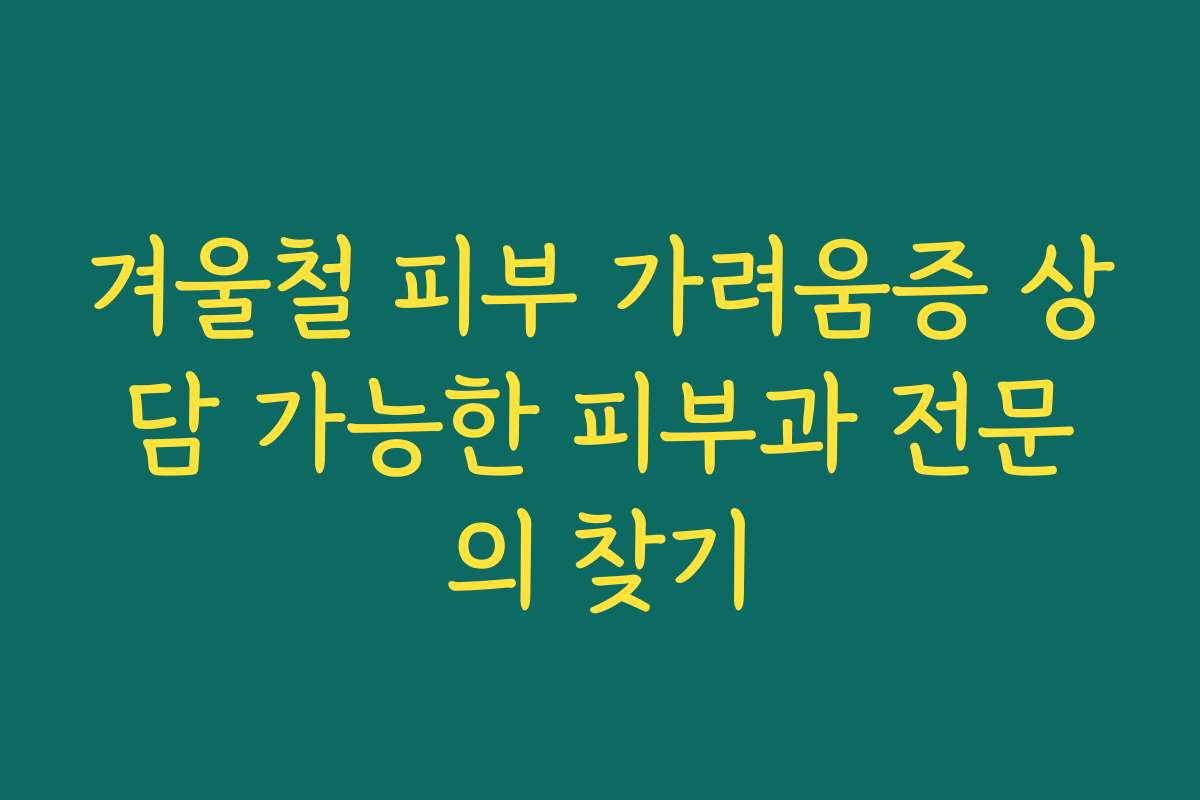겨울철 피부 가려움증 상담 가능한 피부과 전문의 찾기