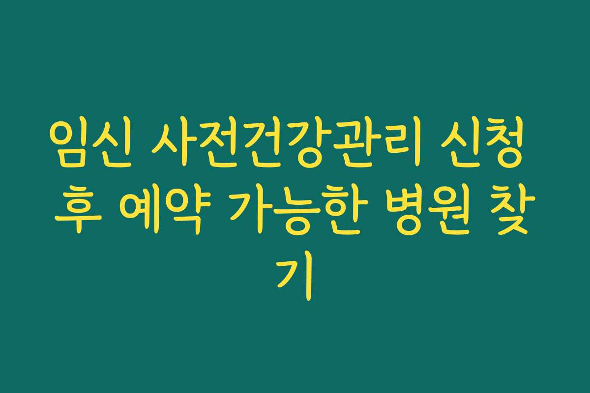 임신 사전건강관리 신청 후 예약 가능한 병원 찾기