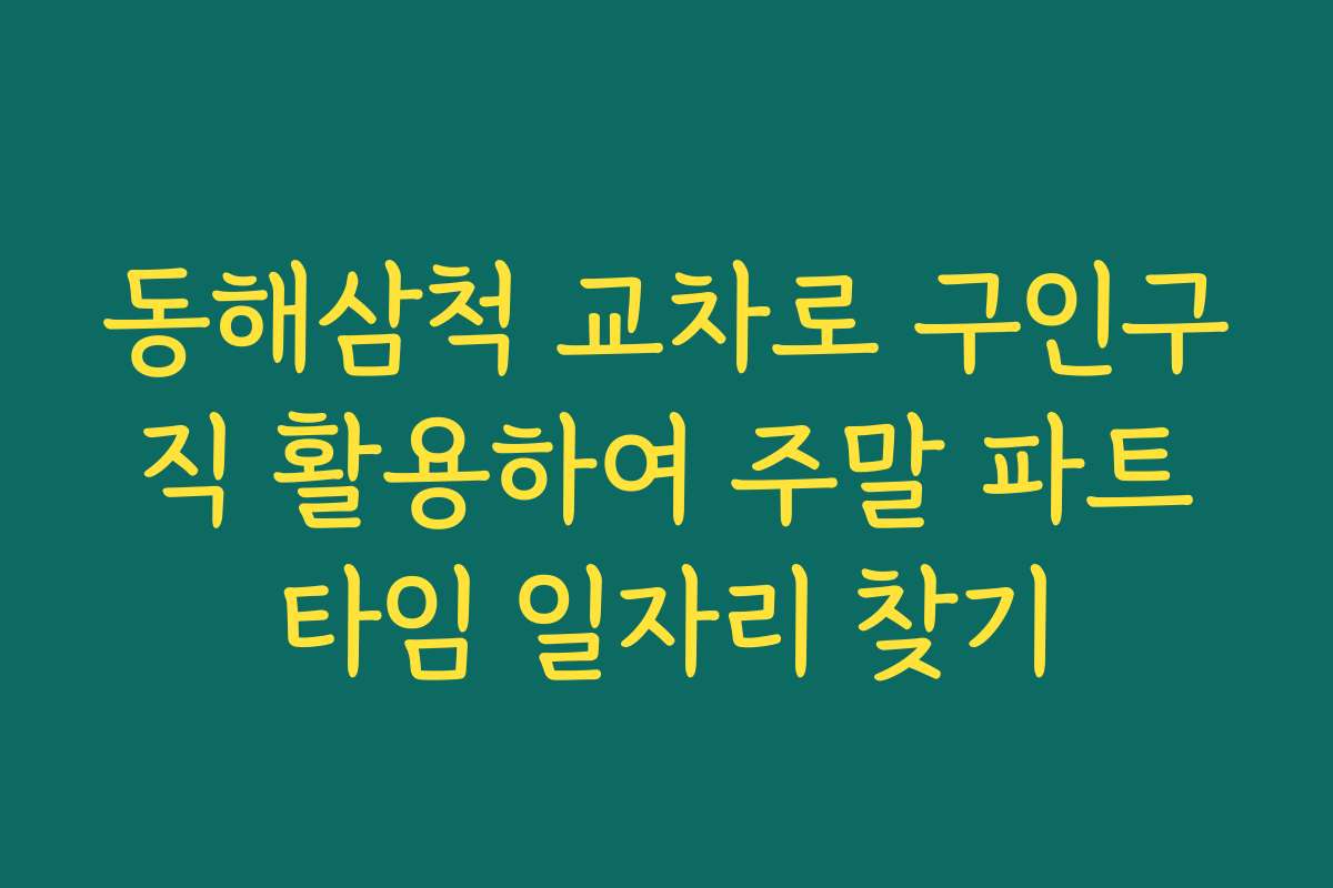 동해삼척 교차로 구인구직 활용하여 주말 파트타임 일자리 찾기