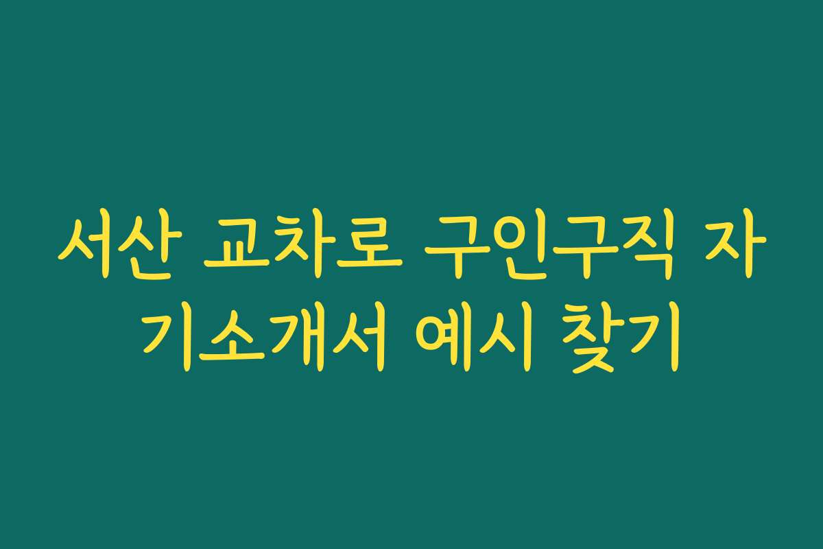 서산 교차로 구인구직 자기소개서 예시 찾기