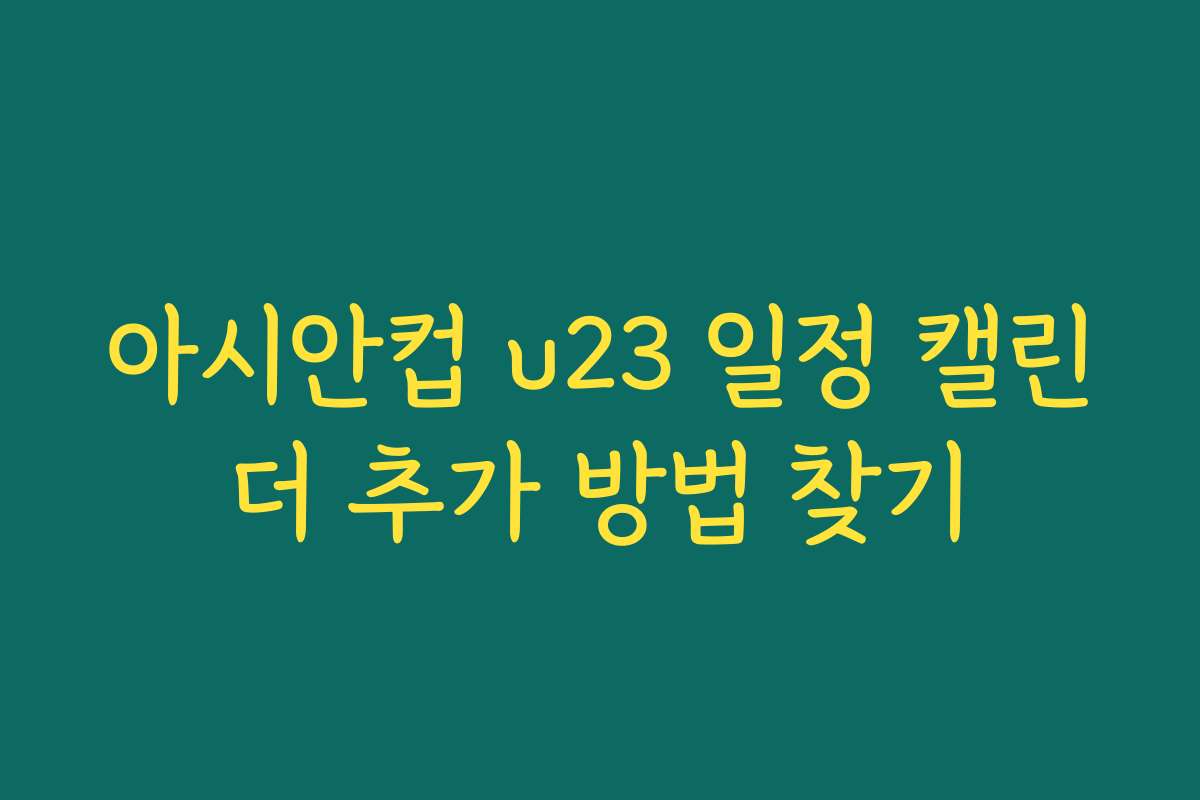 아시안컵 u23 일정 캘린더 추가 방법 찾기
