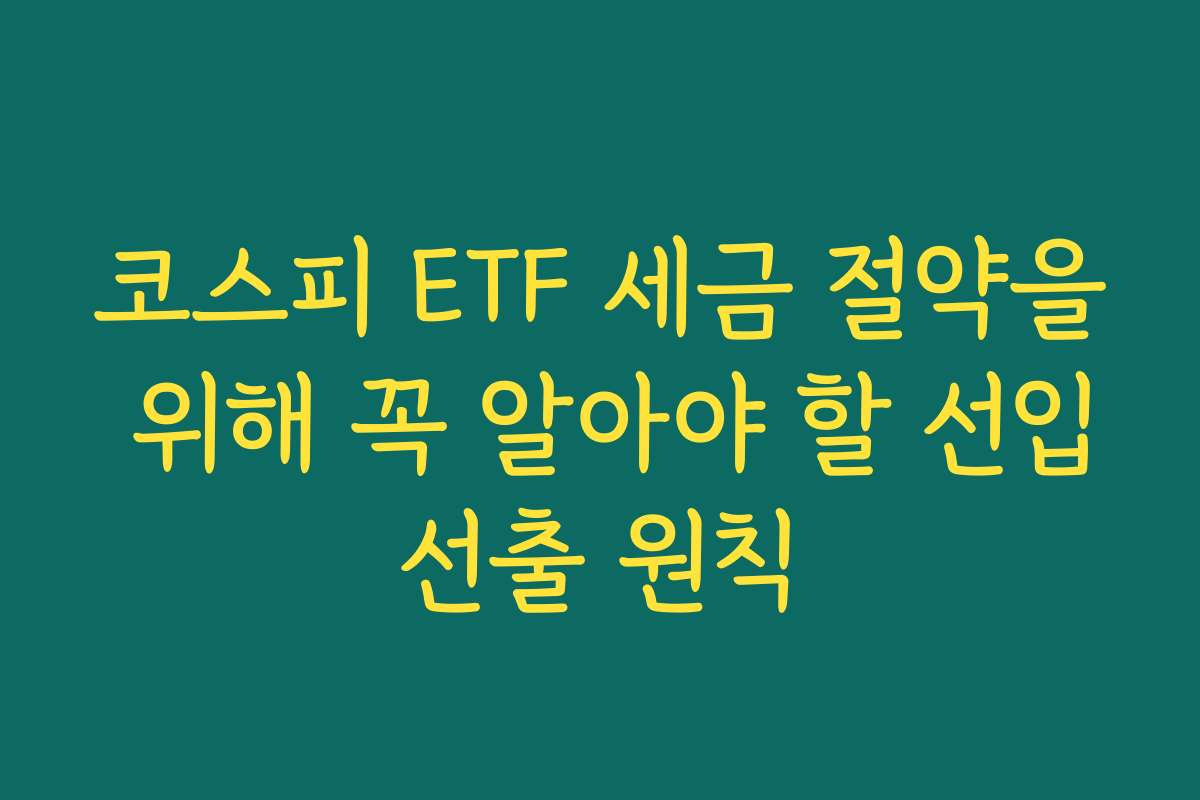 코스피 ETF 세금 절약을 위해 꼭 알아야 할 선입선출 원칙 코스피 ETF 세금 절약을 위해 꼭 알아야 할 선입선출 원칙