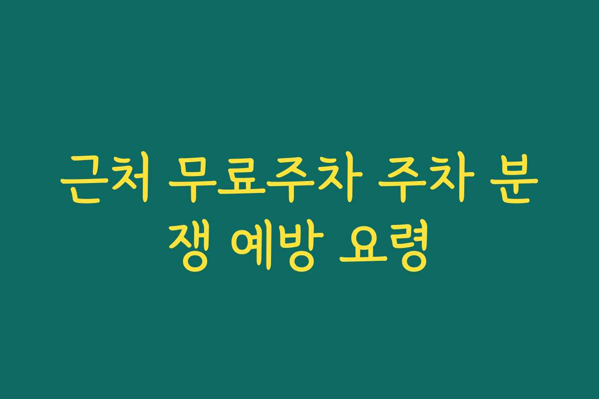 근처 무료주차 주차 분쟁 예방 요령