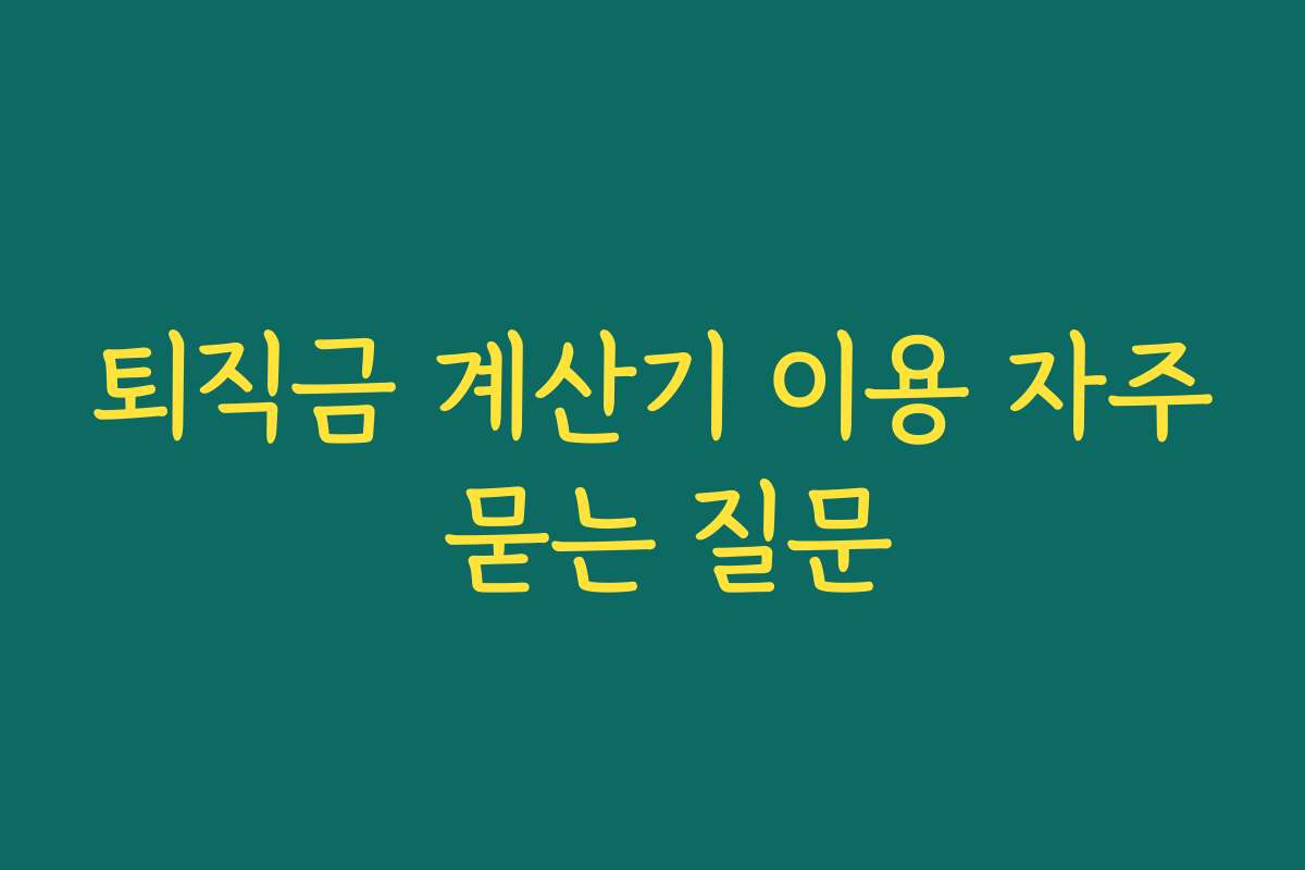 퇴직금 계산기 이용 자주 묻는 질문