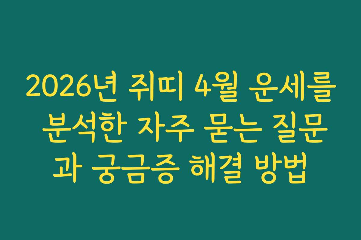 2026년 쥐띠 4월 운세를 분석한 자주 묻는 질문과 궁금증 해결 방법