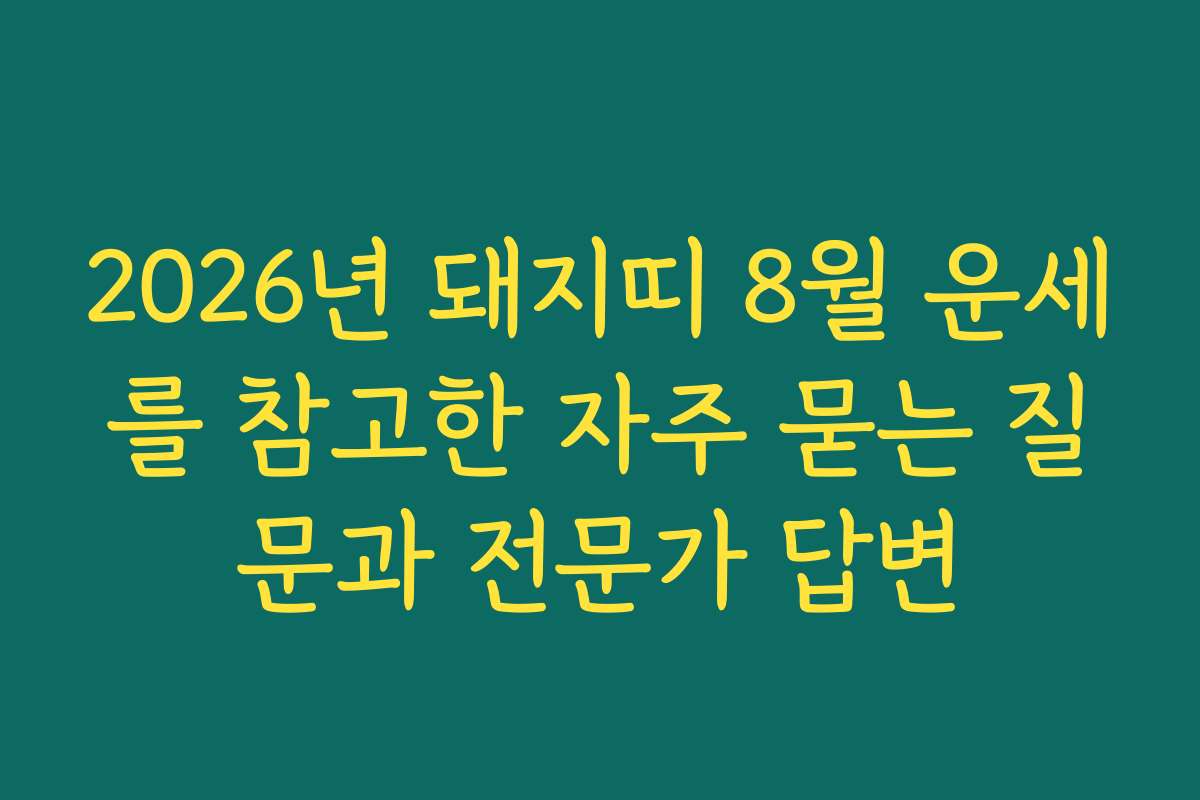 2026년 돼지띠 8월 운세를 참고한 자주 묻는 질문과 전문가 답변