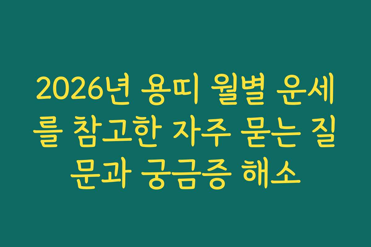 2026년 용띠 월별 운세를 참고한 자주 묻는 질문과 궁금증 해소