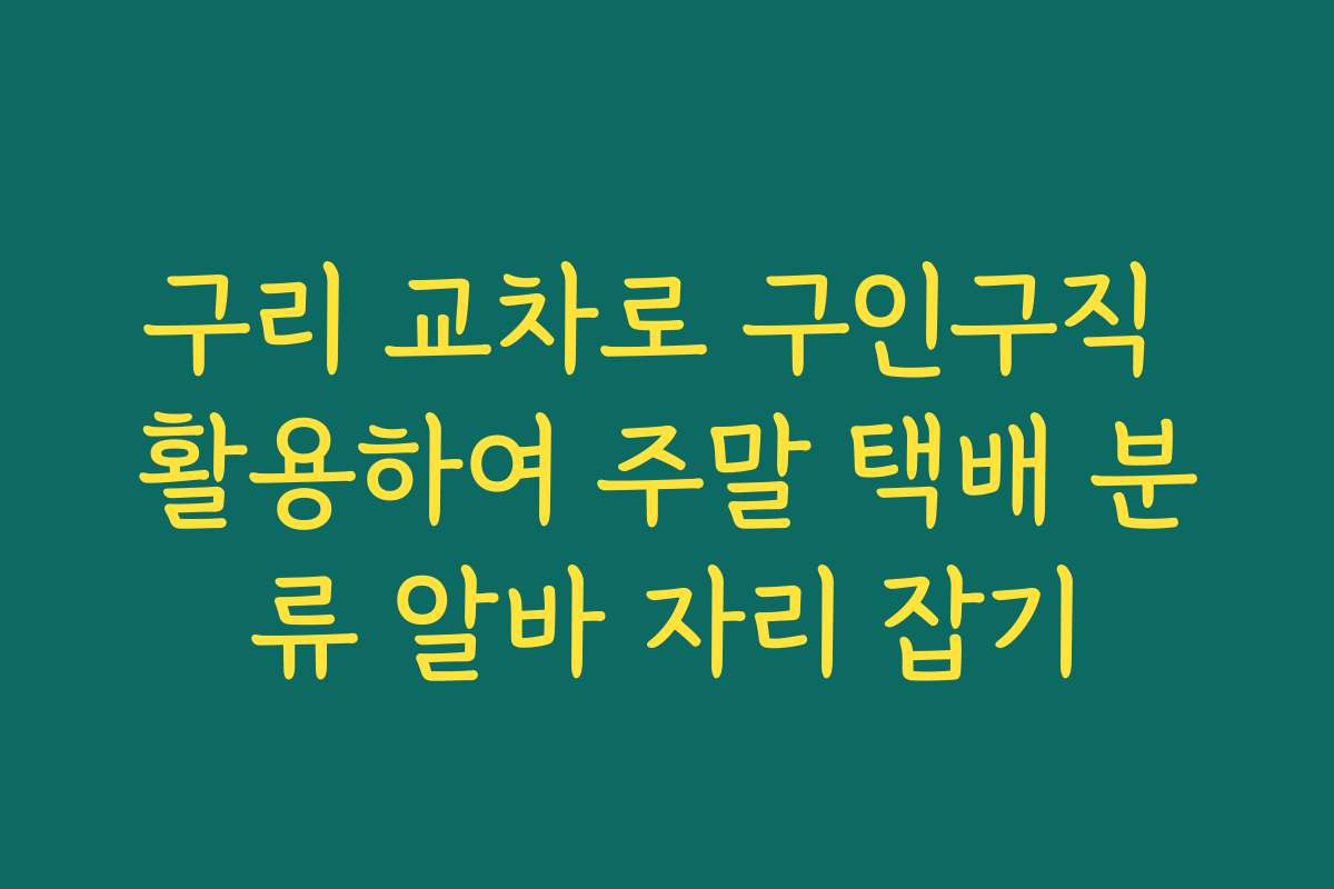 구리 교차로 구인구직 활용하여 주말 택배 분류 알바 자리 잡기