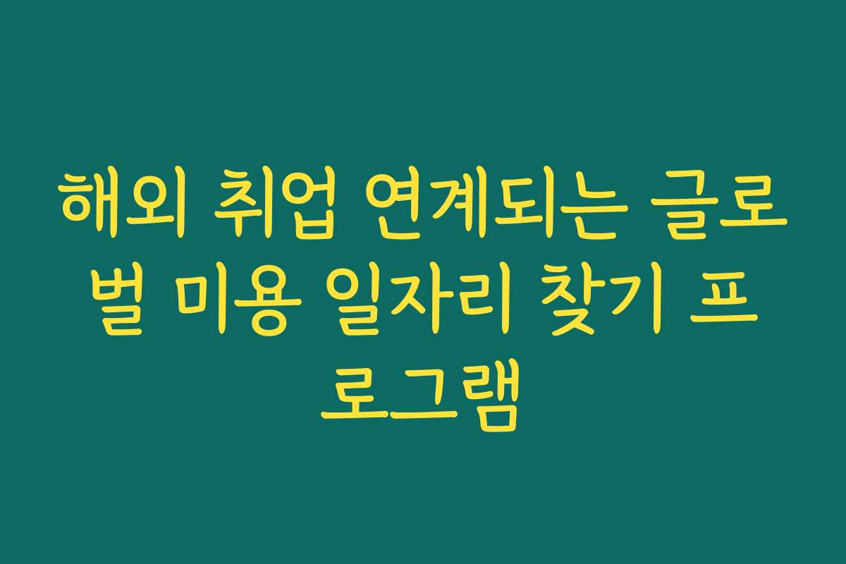해외 취업 연계되는 글로벌 미용 일자리 찾기 프로그램