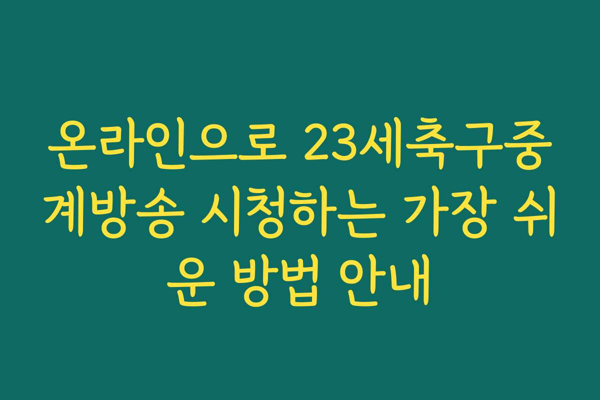 온라인으로 23세축구중계방송 시청하는 가장 쉬운 방법 안내