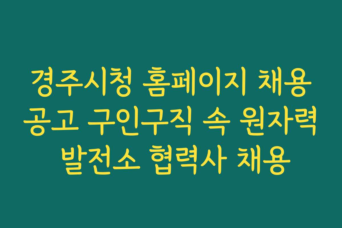 경주시청 홈페이지 채용공고 구인구직 속 원자력 발전소 협력사 채용 경주시청 홈페이지 채용공고 구인구직 속 원자력 발전소 협력사 채용