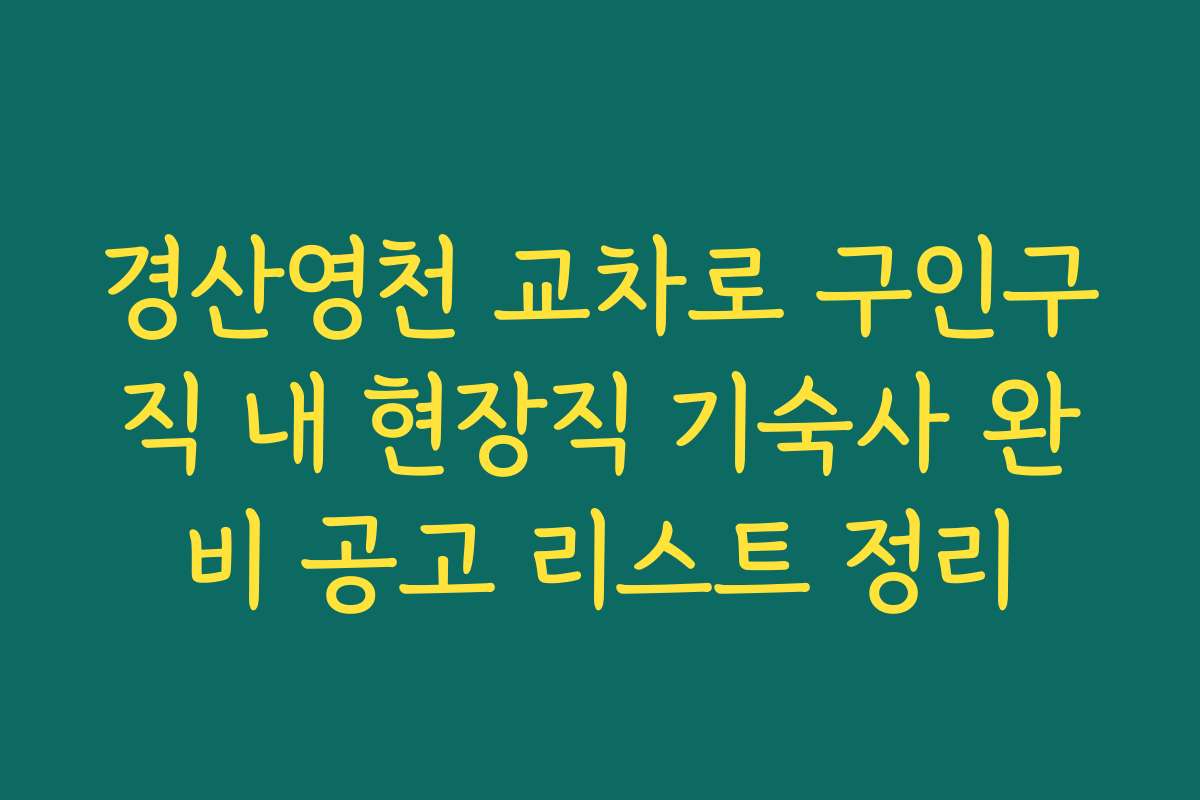 경산영천 교차로 구인구직 내 현장직 기숙사 완비 공고 리스트 정리