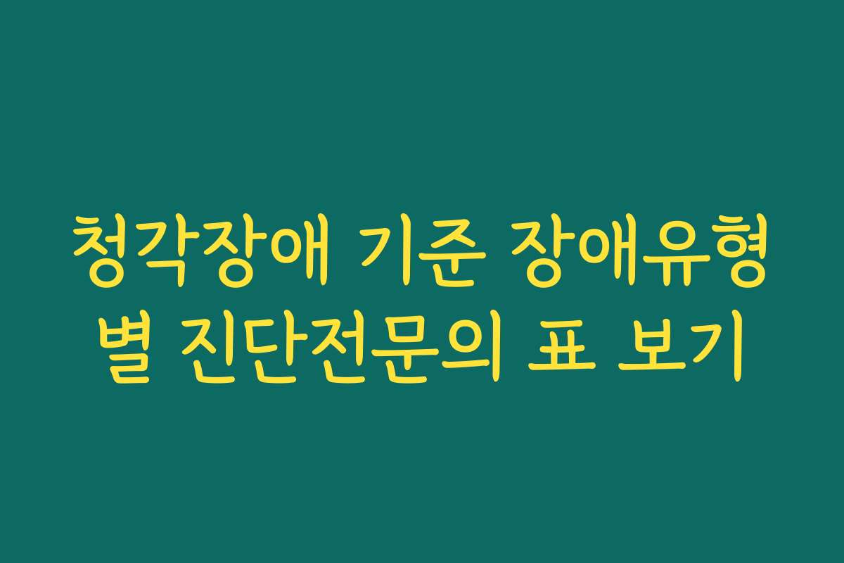 청각장애 기준 장애유형별 진단전문의 표 보기