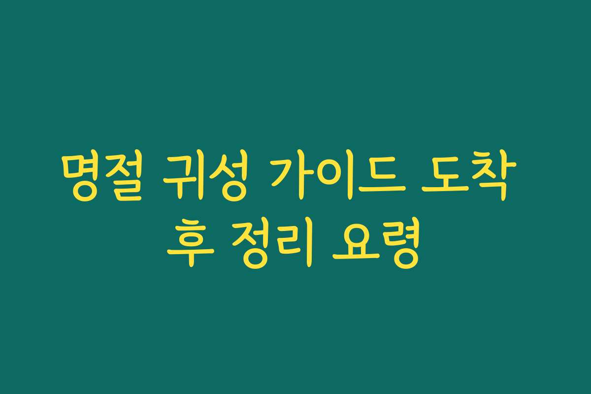 명절 귀성 가이드 도착 후 정리 요령