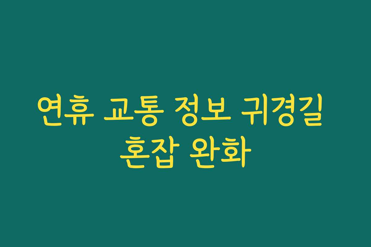 연휴 교통 정보 귀경길 혼잡 완화