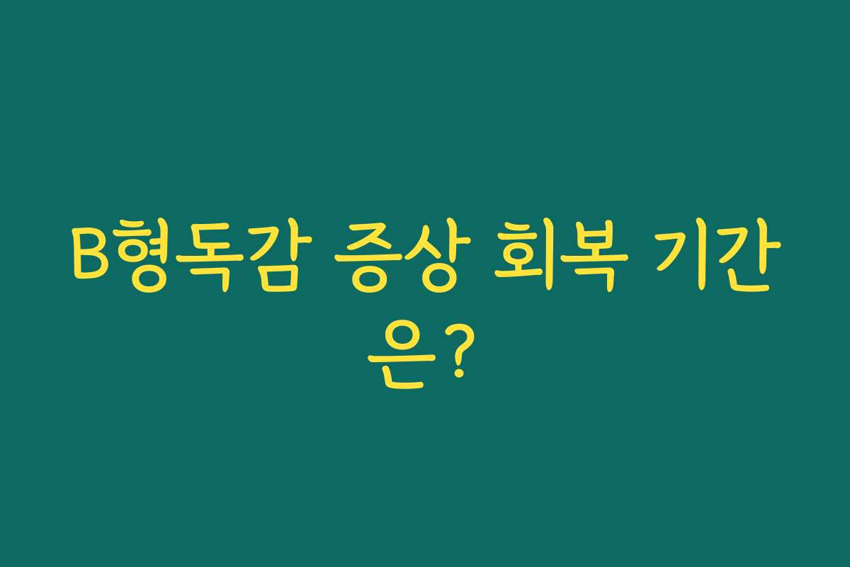 B형독감 증상 회복 기간은?