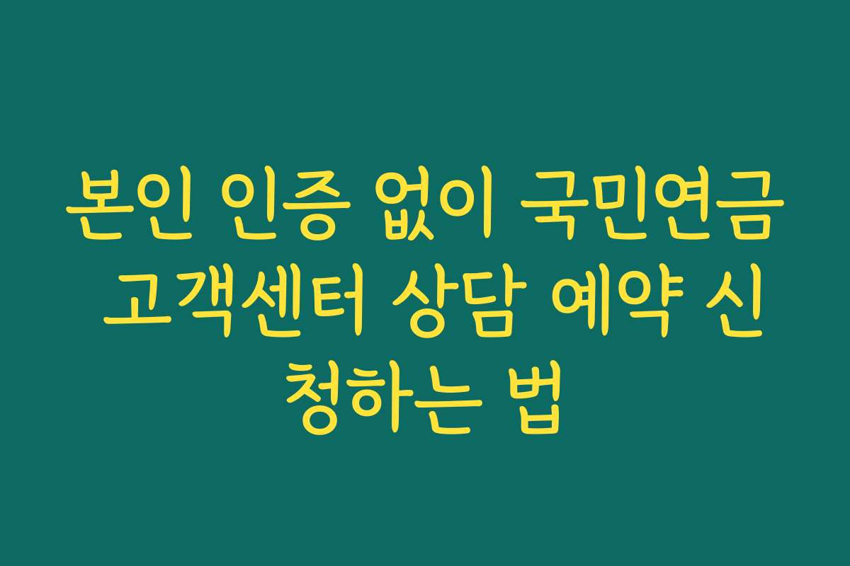 본인 인증 없이 국민연금 고객센터 상담 예약 신청하는 법