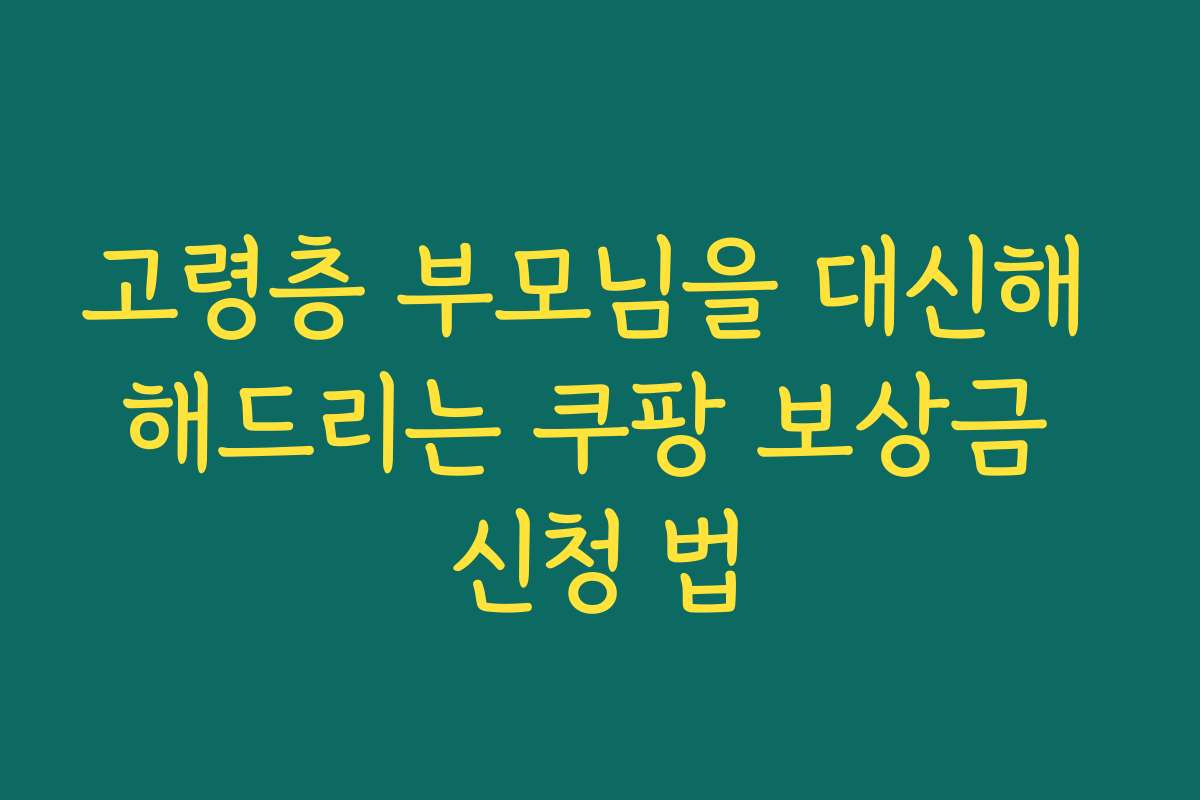 고령층 부모님을 대신해 해드리는 쿠팡 보상금 신청 법