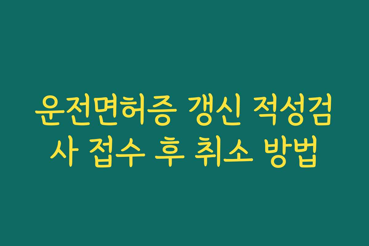 운전면허증 갱신 적성검사 접수 후 취소 방법