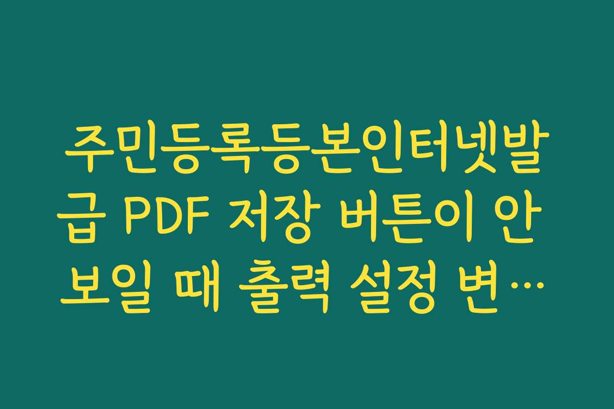 주민등록등본인터넷발급 PDF 저장 버튼이 안 보일 때 출력 설정 변경법