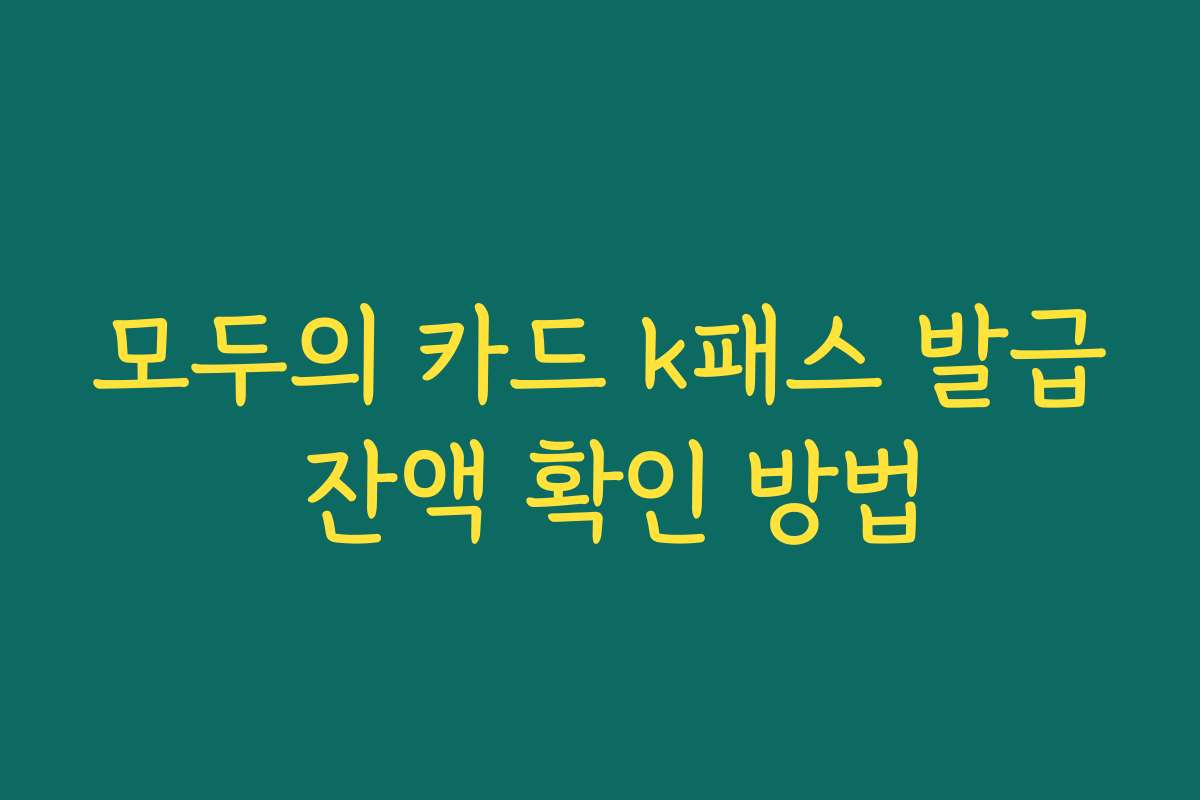 모두의 카드 k패스 발급 잔액 확인 방법