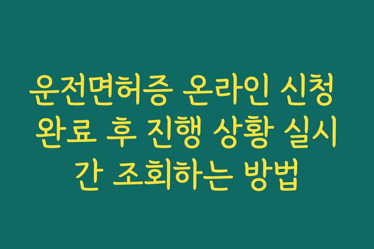 운전면허증 온라인 신청 완료 후 진행 상황 실시간 조회하는 방법